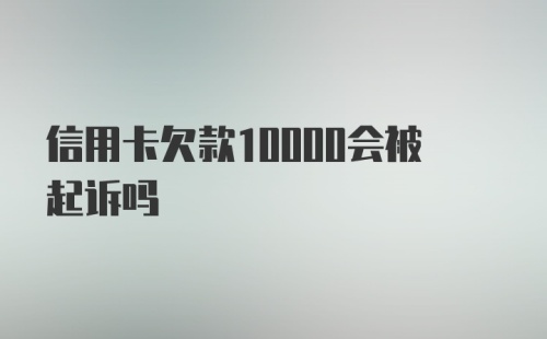 信用卡欠款10000会被起诉吗