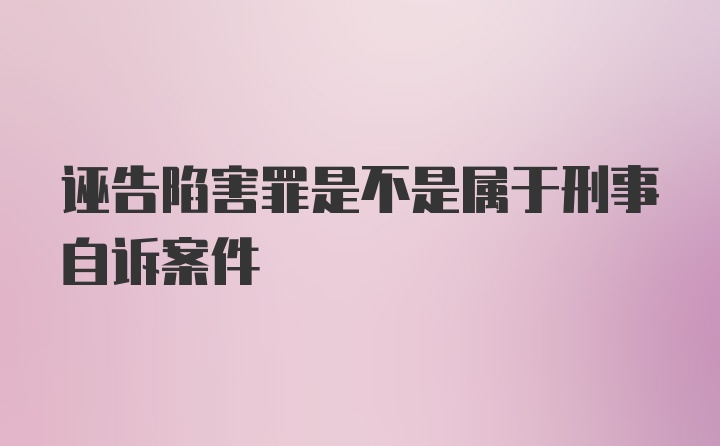 诬告陷害罪是不是属于刑事自诉案件