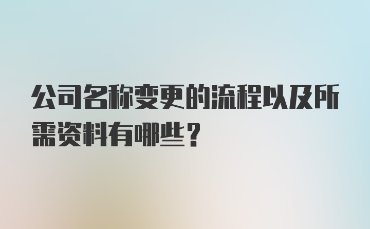 公司名称变更的流程以及所需资料有哪些？