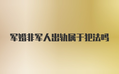 军婚非军人出轨属于犯法吗