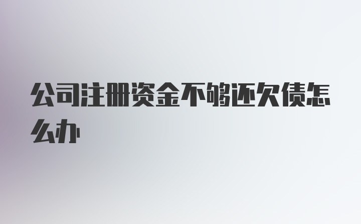 公司注册资金不够还欠债怎么办