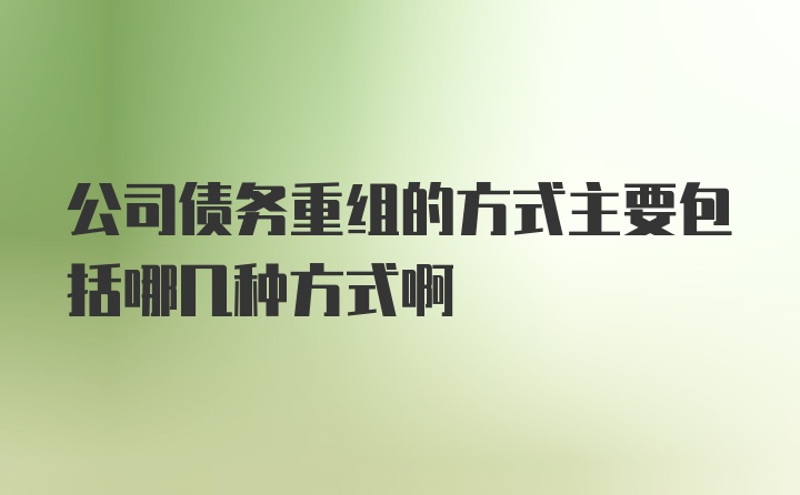 公司债务重组的方式主要包括哪几种方式啊