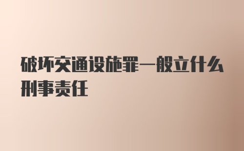 破坏交通设施罪一般立什么刑事责任