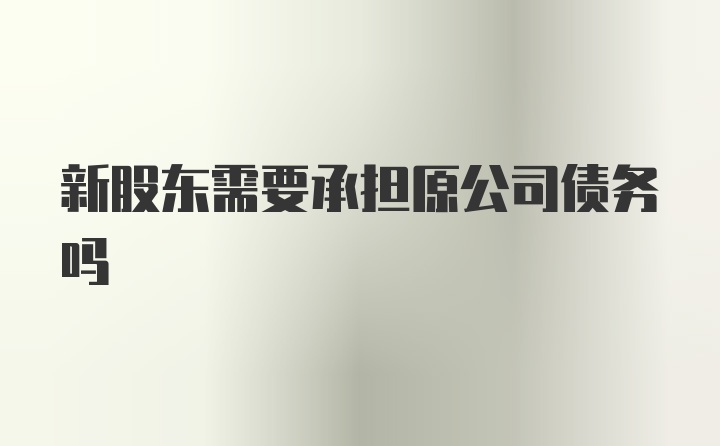 新股东需要承担原公司债务吗