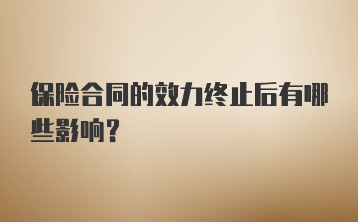 保险合同的效力终止后有哪些影响？