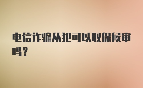 电信诈骗从犯可以取保候审吗？