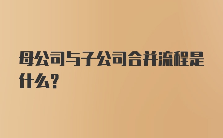 母公司与子公司合并流程是什么？