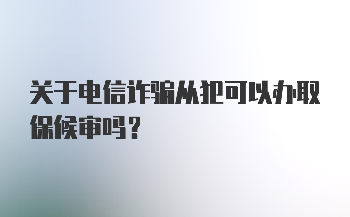 关于电信诈骗从犯可以办取保候审吗？