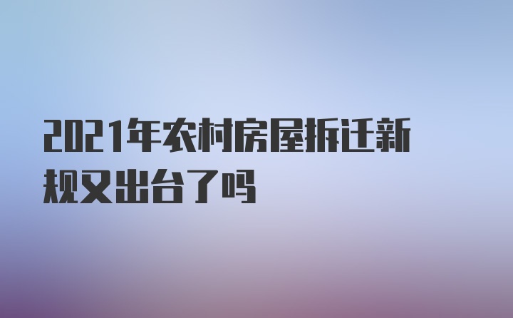 2021年农村房屋拆迁新规又出台了吗