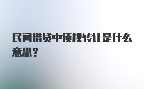 民间借贷中债权转让是什么意思？