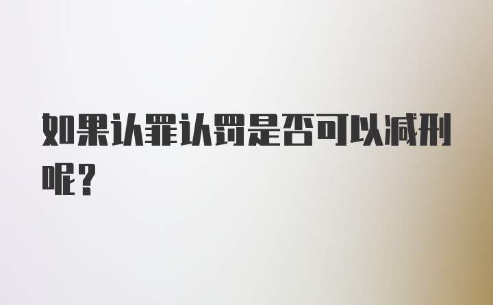 如果认罪认罚是否可以减刑呢？