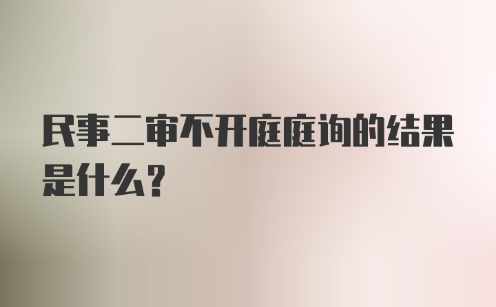 民事二审不开庭庭询的结果是什么?