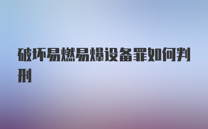 破坏易燃易爆设备罪如何判刑