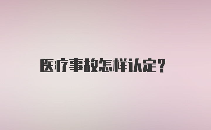 医疗事故怎样认定？