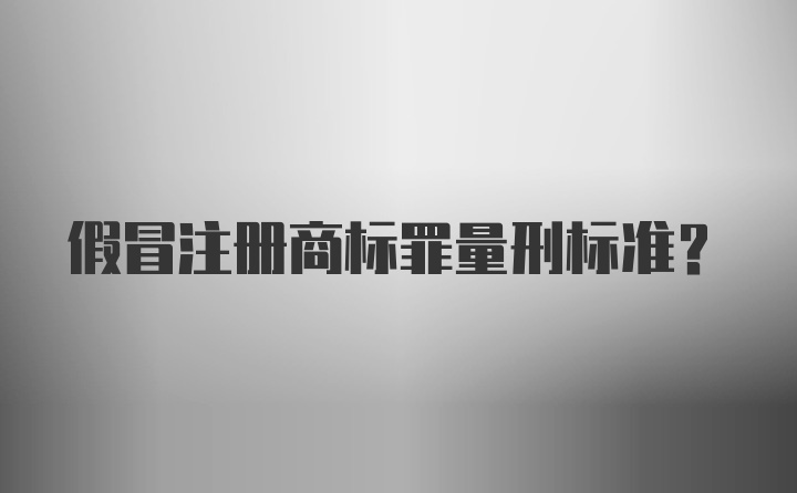 假冒注册商标罪量刑标准？