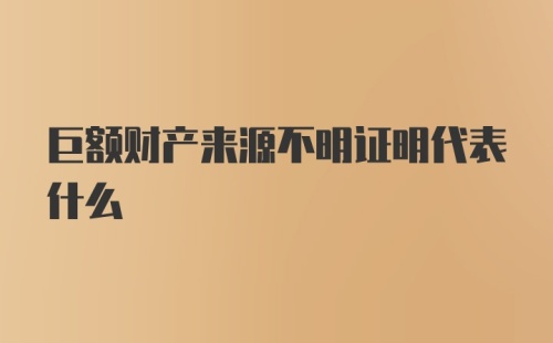 巨额财产来源不明证明代表什么