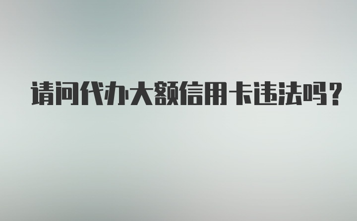 请问代办大额信用卡违法吗？