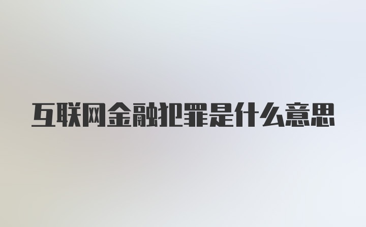 互联网金融犯罪是什么意思