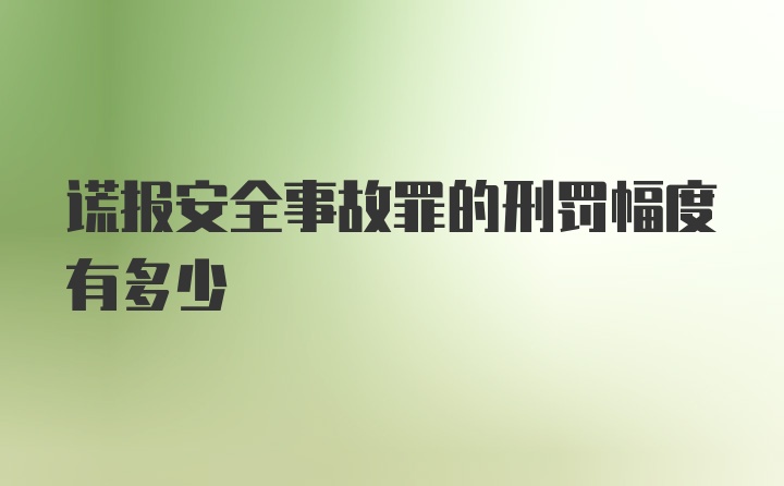 谎报安全事故罪的刑罚幅度有多少