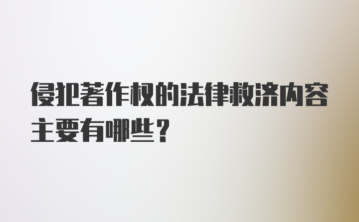 侵犯著作权的法律救济内容主要有哪些？