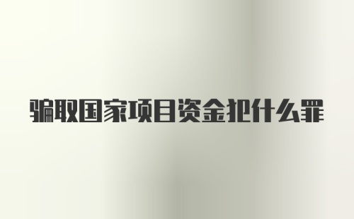 骗取国家项目资金犯什么罪