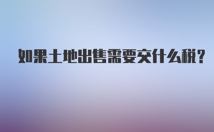 如果土地出售需要交什么税？