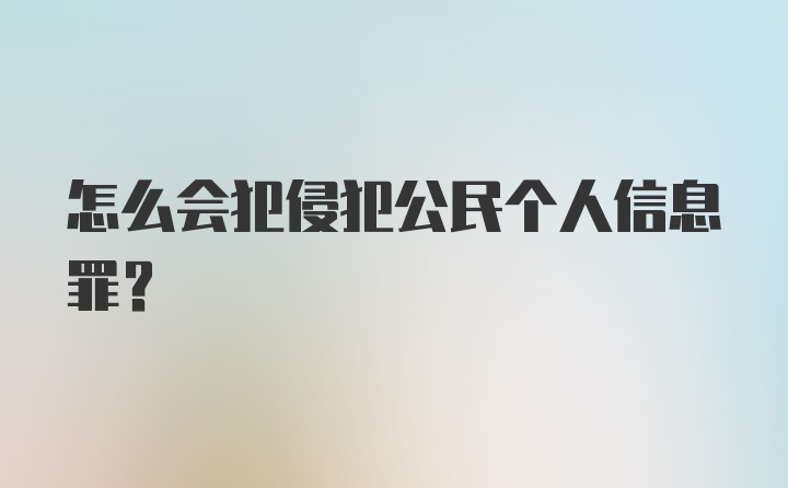 怎么会犯侵犯公民个人信息罪？