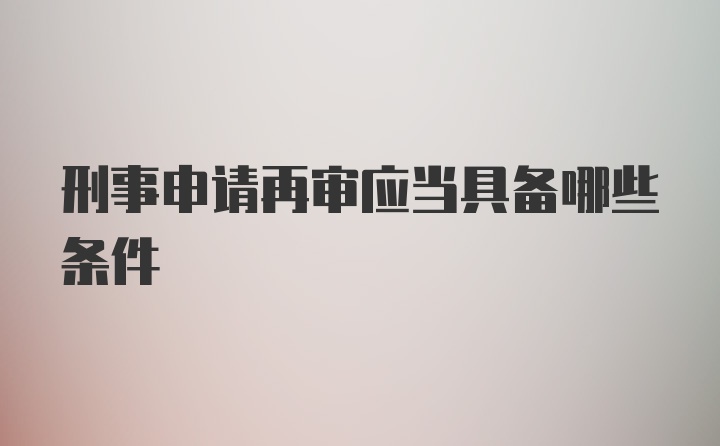 刑事申请再审应当具备哪些条件