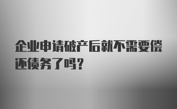 企业申请破产后就不需要偿还债务了吗?