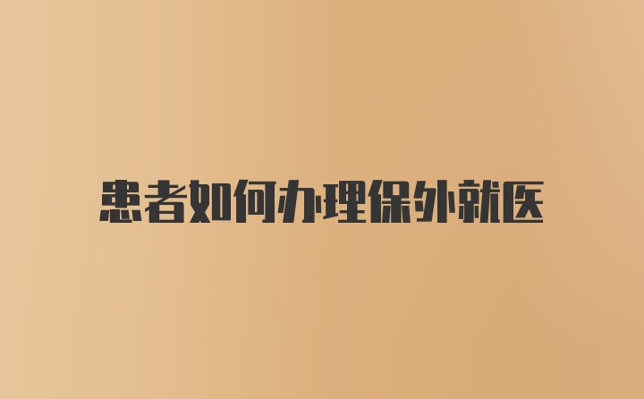 患者如何办理保外就医