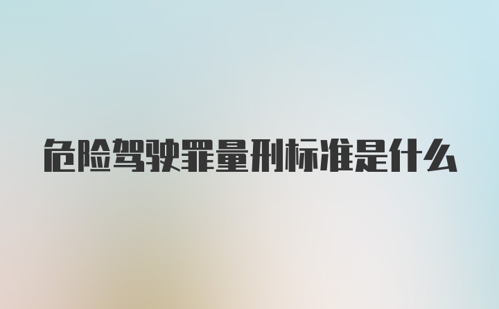 危险驾驶罪量刑标准是什么