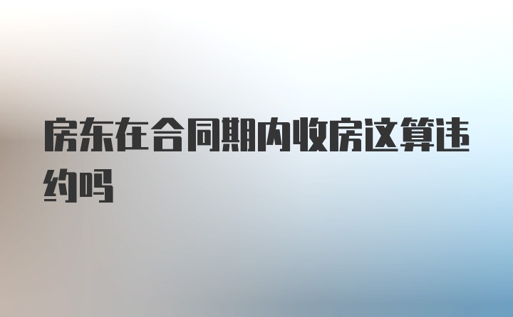 房东在合同期内收房这算违约吗