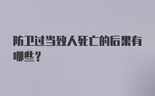 防卫过当致人死亡的后果有哪些？