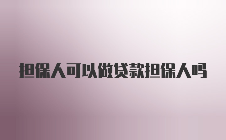 担保人可以做贷款担保人吗