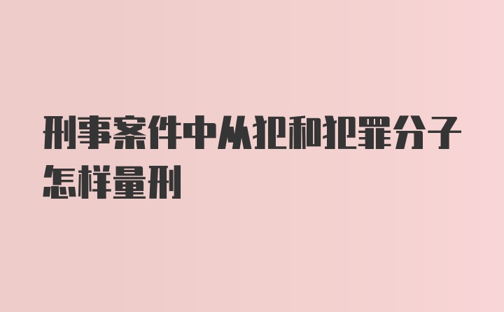 刑事案件中从犯和犯罪分子怎样量刑