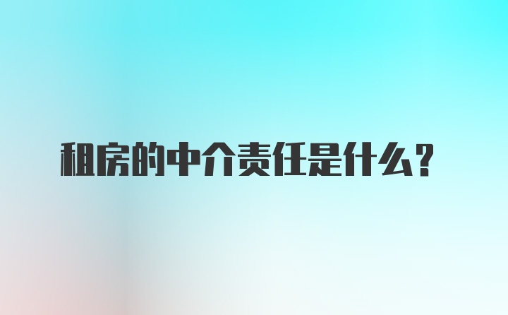 租房的中介责任是什么？