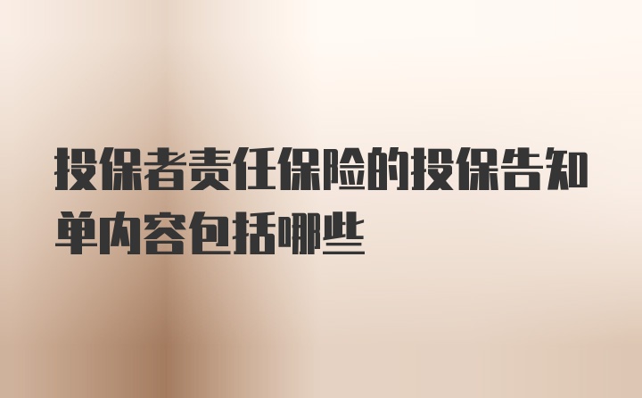 投保者责任保险的投保告知单内容包括哪些