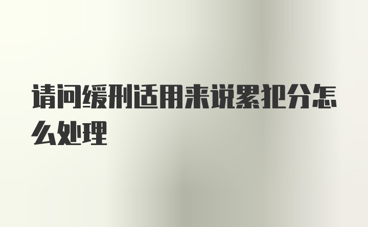 请问缓刑适用来说累犯分怎么处理