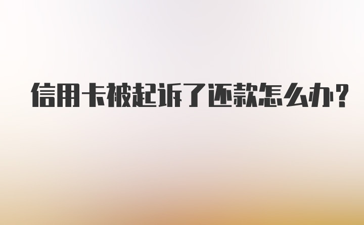 信用卡被起诉了还款怎么办？