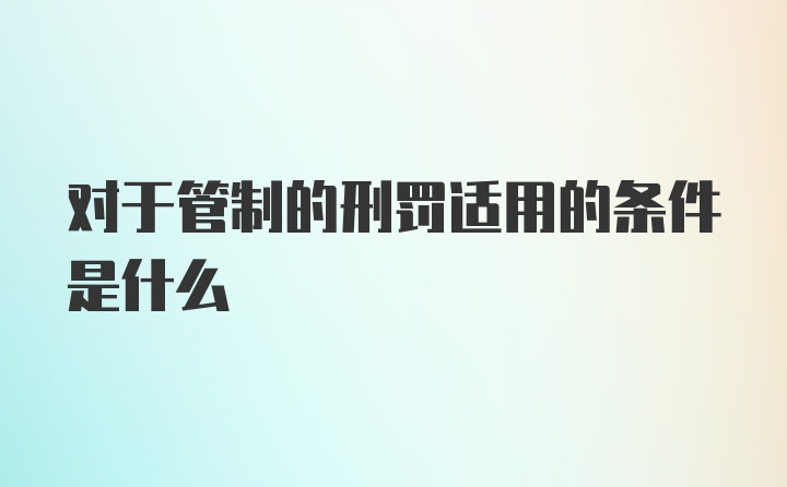 对于管制的刑罚适用的条件是什么