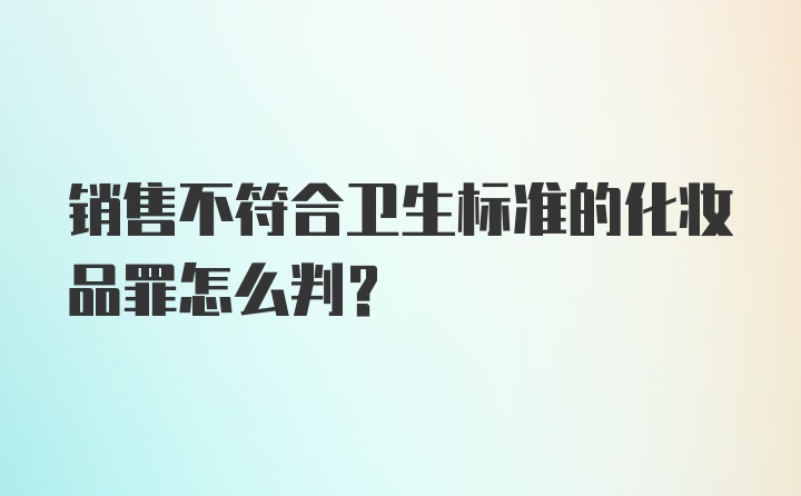 销售不符合卫生标准的化妆品罪怎么判？