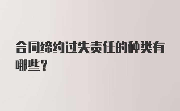 合同缔约过失责任的种类有哪些?