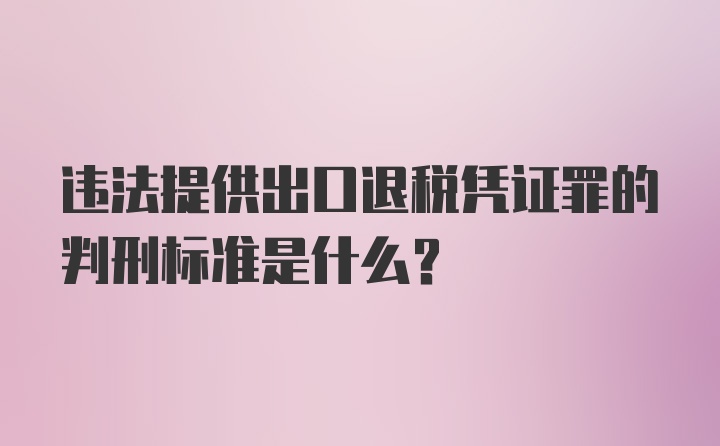 违法提供出口退税凭证罪的判刑标准是什么？