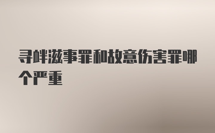 寻衅滋事罪和故意伤害罪哪个严重