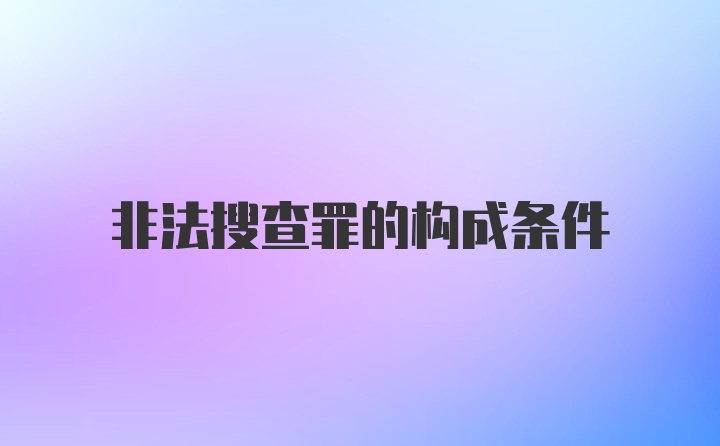 非法搜查罪的构成条件