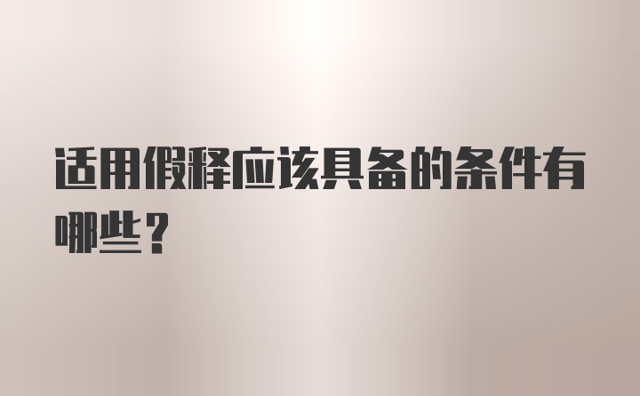 适用假释应该具备的条件有哪些？