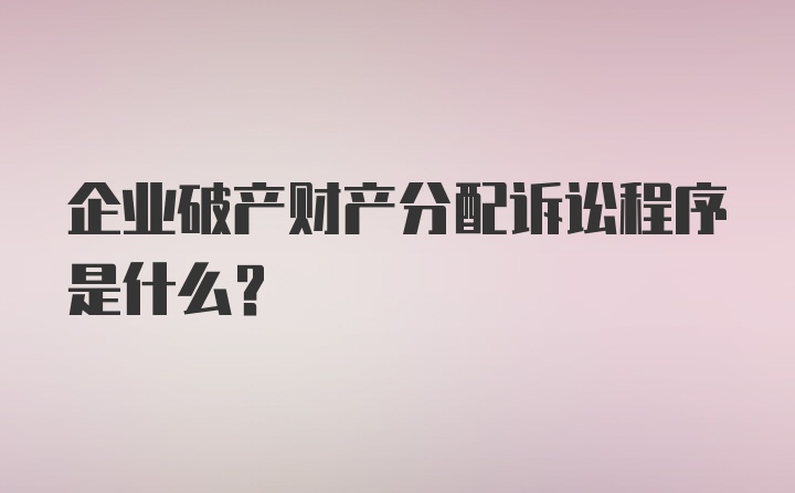 企业破产财产分配诉讼程序是什么?