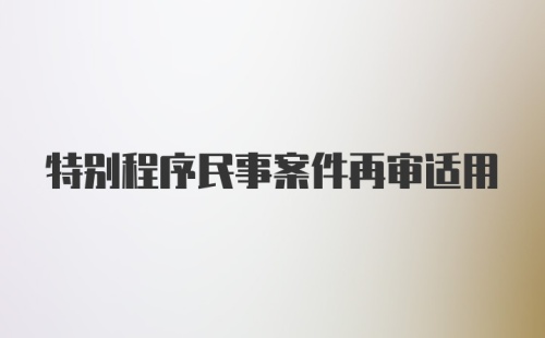 特别程序民事案件再审适用