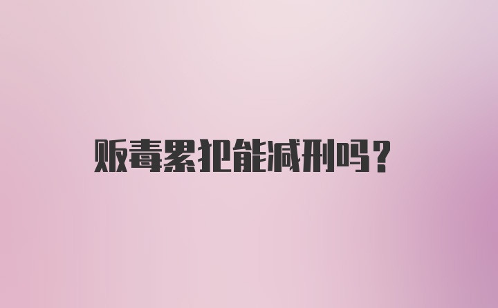 贩毒累犯能减刑吗？