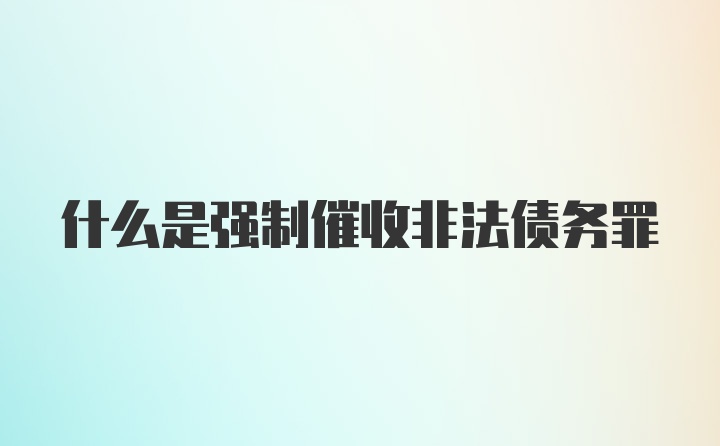 什么是强制催收非法债务罪